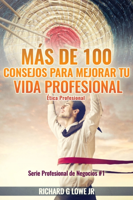 Mas de 100 Consejos para Mejorar Tu Vida Profesional: Etica Profesional, EPUB eBook