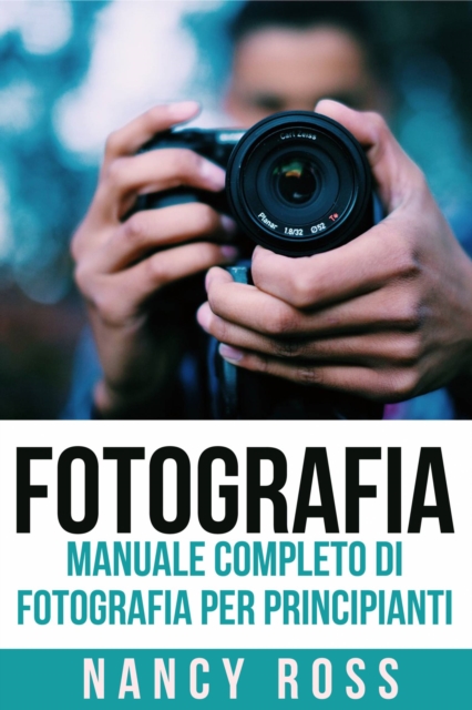Fotografia: Manuale Completo Di Fotografia Per Principianti, EPUB eBook