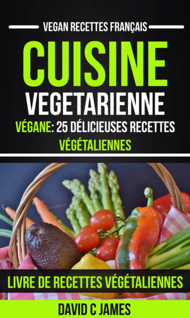 Cuisine Vegetarienne: Vegane: 25 Delicieuses Recettes Vegetaliennes - Livre De Recettes Vegetaliennes (Vegan Recettes Francais), EPUB eBook