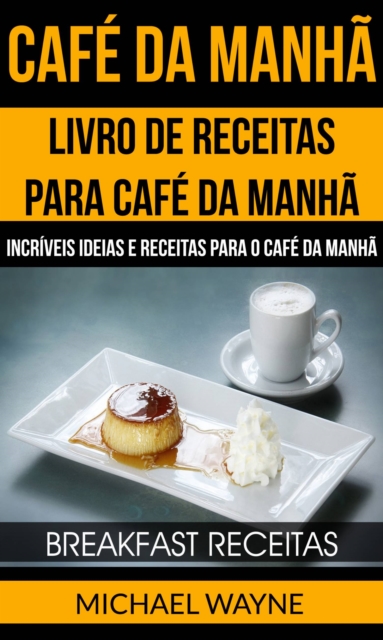 Cafe da Manha: Livro de Receitas para Cafe da Manha: Incriveis Ideias e Receitas para o Cafe da Manha (Breakfast Receitas), EPUB eBook