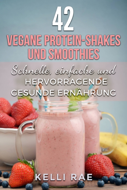42 vegane Protein-Shakes und Smoothies   Schnelle, einfache und hervorragende gesunde Ernahrung, EPUB eBook