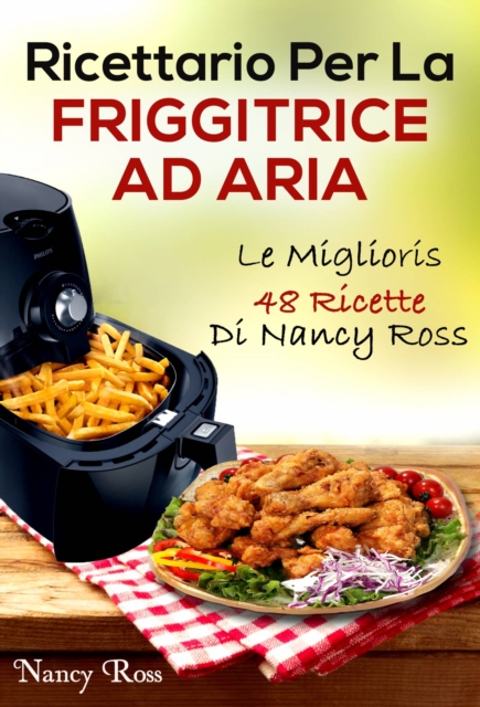 Ricettario Per La Friggitrice Ad Aria: Le Migliori 48 Ricette Di Nancy Ross, EPUB eBook