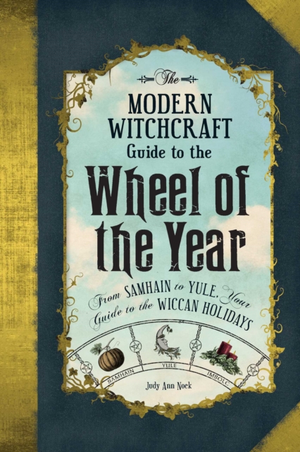 The Modern Witchcraft Guide to the Wheel of the Year : From Samhain to Yule, Your Guide to the Wiccan Holidays, Hardback Book
