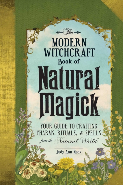 The Modern Witchcraft Book of Natural Magick : Your Guide to Crafting Charms, Rituals, and Spells from the Natural World, Hardback Book