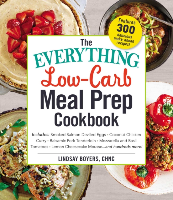 The Everything Low-Carb Meal Prep Cookbook : Includes: •Smoked Salmon Deviled Eggs •Coconut Chicken Curry •Balsamic Pork Tenderloin •Mozzarella and Basil Tomatoes •Lemon Cheesecake Mousse …and hundred, EPUB eBook