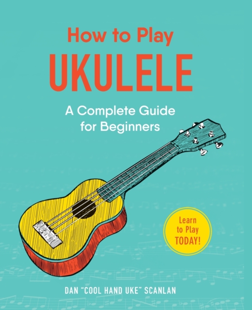 How to Play Ukulele : A Complete Guide for Beginners, Paperback / softback Book