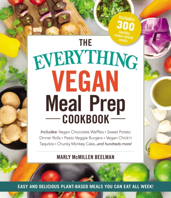The Everything Vegan Meal Prep Cookbook : Includes: * Vegan Chocolate Waffles * Sweet Potato Dinner Rolls * Pesto Veggie Burgers * Vegan Chick'n Taquitos* Chunky Monkey Cake ... and hundreds more!, EPUB eBook