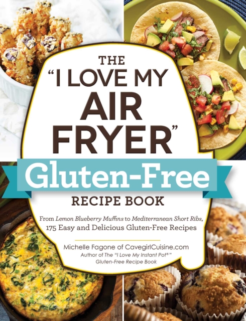 The "I Love My Air Fryer" Gluten-Free Recipe Book : From Lemon Blueberry Muffins to Mediterranean Short Ribs, 175 Easy and Delicious Gluten-Free Recipes, Paperback / softback Book