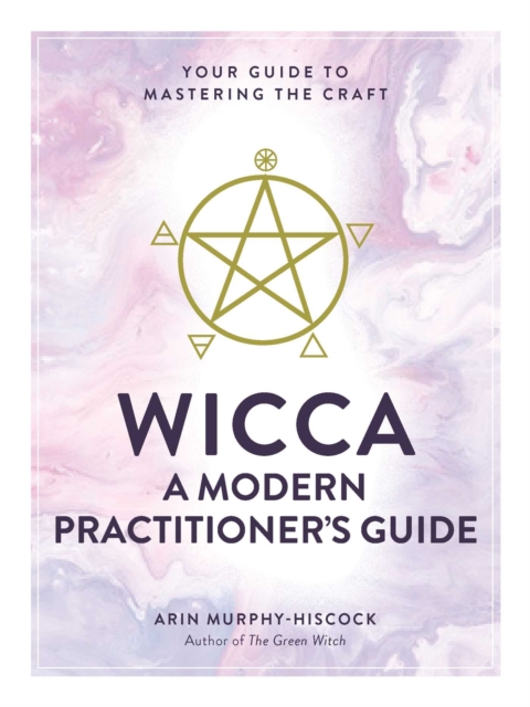 Wicca: A Modern Practitioner's Guide : Your Guide to Mastering the Craft, Hardback Book