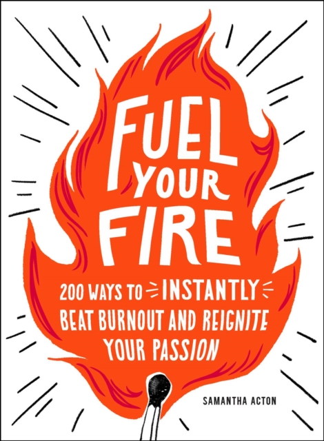 Fuel Your Fire : 200 Ways to Instantly Beat Burnout and Reignite Your Passion, EPUB eBook