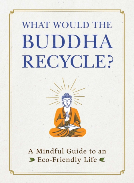 What Would the Buddha Recycle? : A Mindful Guide to an Eco-Friendly Life, Hardback Book