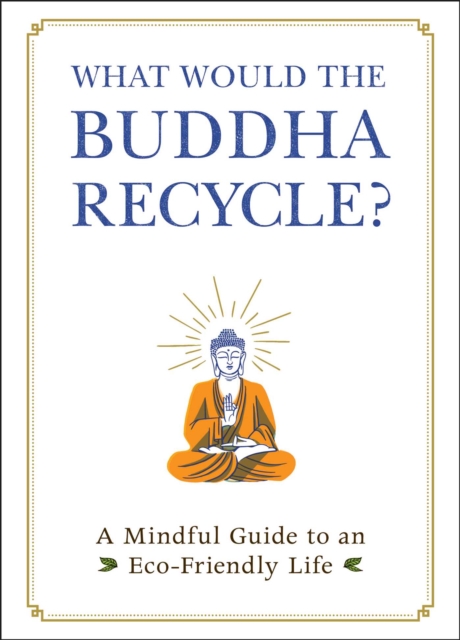 What Would the Buddha Recycle? : A Mindful Guide to an Eco-Friendly Life, EPUB eBook