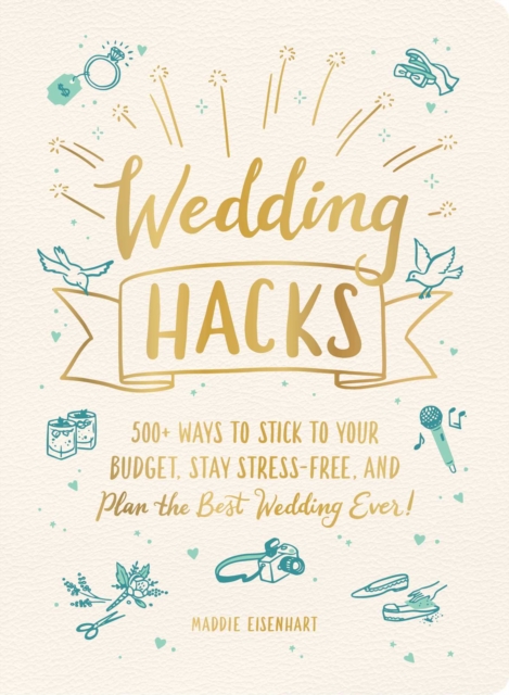 Wedding Hacks : 500+ Ways to Stick to Your Budget, Stay Stress-Free, and Plan the Best Wedding Ever!, Hardback Book
