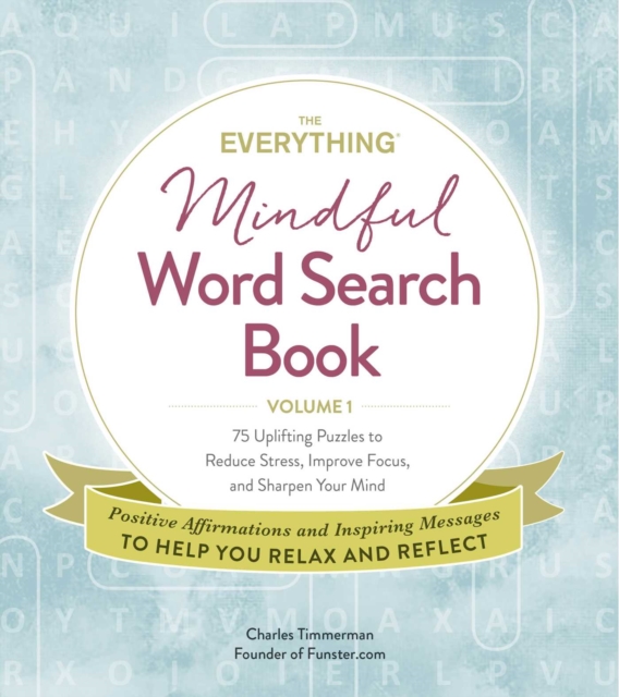 The Everything Mindful Word Search Book, Volume 1 : 75 Uplifting Puzzles to Reduce Stress, Improve Focus, and Sharpen Your Mind, Paperback / softback Book