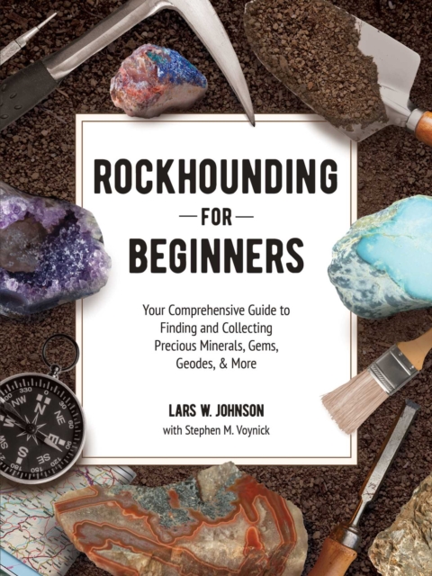 Rockhounding for Beginners : Your Comprehensive Guide to Finding and Collecting Precious Minerals, Gems, Geodes, & More, EPUB eBook