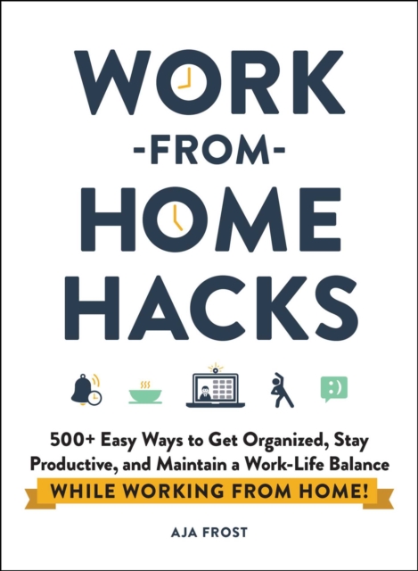 Work-from-Home Hacks : 500+ Easy Ways to Get Organized, Stay Productive, and Maintain a Work-Life Balance While Working from Home!, EPUB eBook