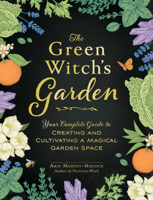 The Green Witch's Garden : Your Complete Guide to Creating and Cultivating a Magical Garden Space, Hardback Book