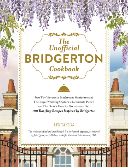 The Unofficial Bridgerton Cookbook : From The Viscount's Mushroom Miniatures and The Royal Wedding Oysters to Debutante Punch and The Duke's Favorite Gooseberry Pie, 100 Dazzling Recipes Inspired by B, EPUB eBook