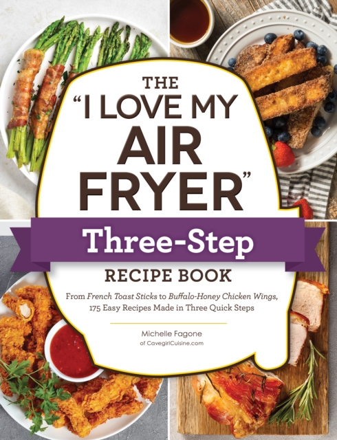 The "I Love My Air Fryer" Three-Step Recipe Book : From Cinnamon Cereal French Toast Sticks to Southern Fried Chicken Legs, 175 Easy Recipes Made in Three Quick Steps, Paperback / softback Book