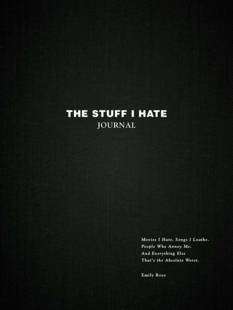 The Stuff I Hate Journal : Trends I Hate. Foods I Loathe. People Who Annoy Me. And Everything Else That's the Absolute Worst., Hardback Book