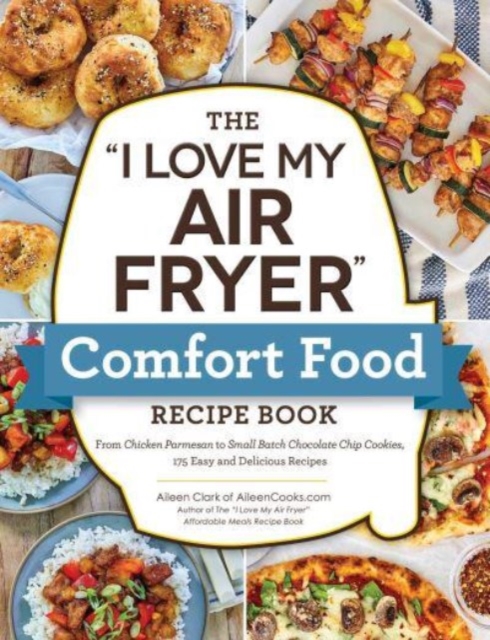 The "I Love My Air Fryer" Comfort Food Recipe Book : From Chicken Parmesan to Small Batch Chocolate Chip Cookies, 175 Easy and Delicious Recipes, Paperback / softback Book