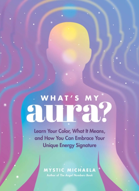 What's My Aura? : Learn Your Color, What It Means, and How You Can Embrace Your Unique Energy Signature, EPUB eBook