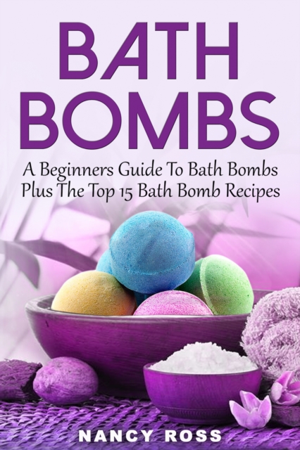 Bath Bombs : A Beginners Guide To Bath Bombs Plus The Top 15 Bath Bomb Recipes, EPUB eBook