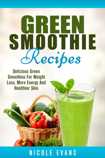 Green Smoothie : Delicious Green Smoothies for Weight Loss, More Energy and Healthier Skin, EPUB eBook