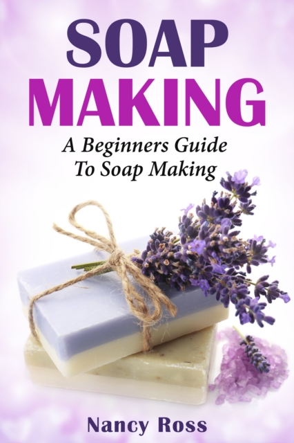 Soap Making : A Beginners Guide To Soap Making, EPUB eBook