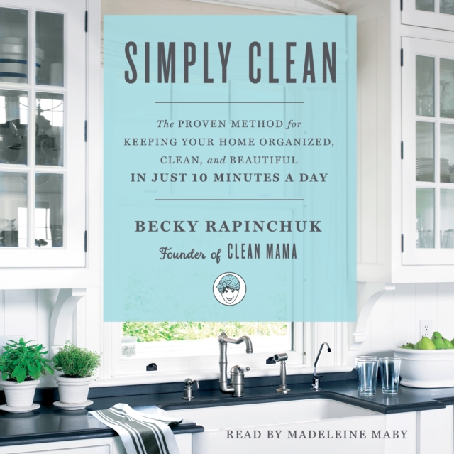 Simply Clean : The Proven Method for Keeping Your Home Organized, Clean, and Beautiful in Just 10 Minutes a Day, eAudiobook MP3 eaudioBook