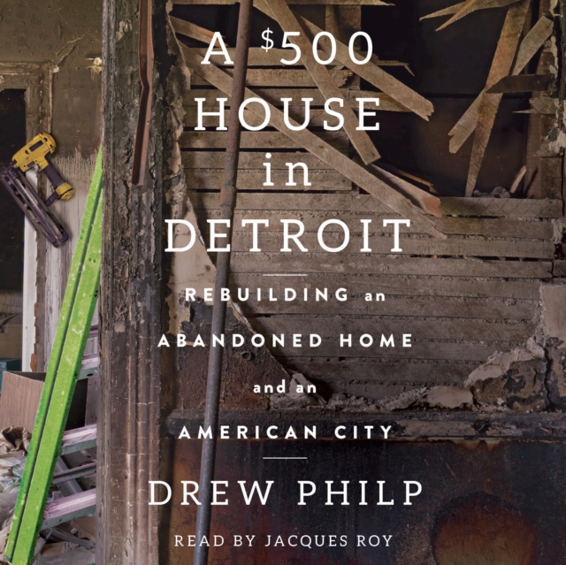 A $500 House in Detroit : Rebuilding an Abandoned Home and an American City, eAudiobook MP3 eaudioBook