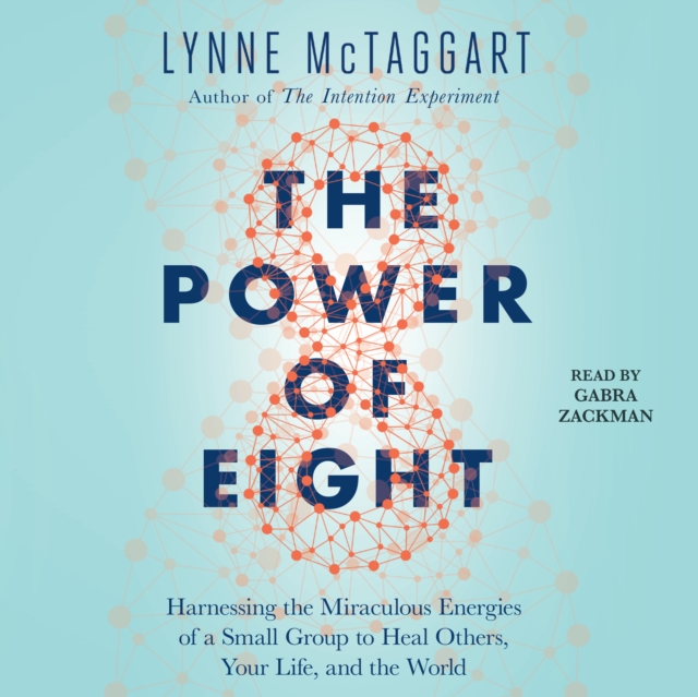 The Power of Eight : Harnessing the Miraculous Energies of a Small Group to Heal Others, Your Life, and the World, eAudiobook MP3 eaudioBook