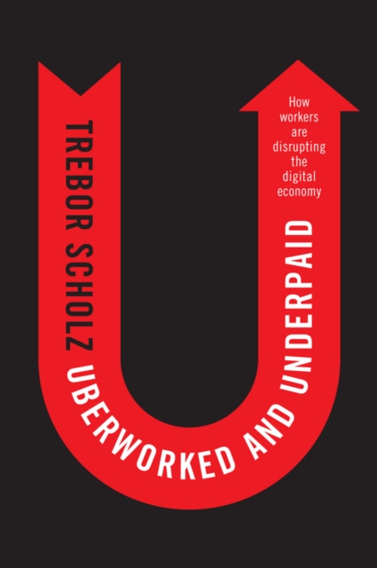 Uberworked and Underpaid : How Workers Are Disrupting the Digital Economy, EPUB eBook