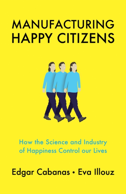 Manufacturing Happy Citizens : How the Science and Industry of Happiness Control our Lives, EPUB eBook
