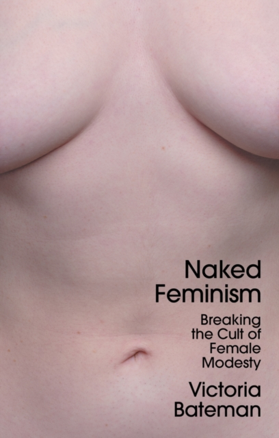 Naked Feminism : Breaking the Cult of Female Modesty, Hardback Book