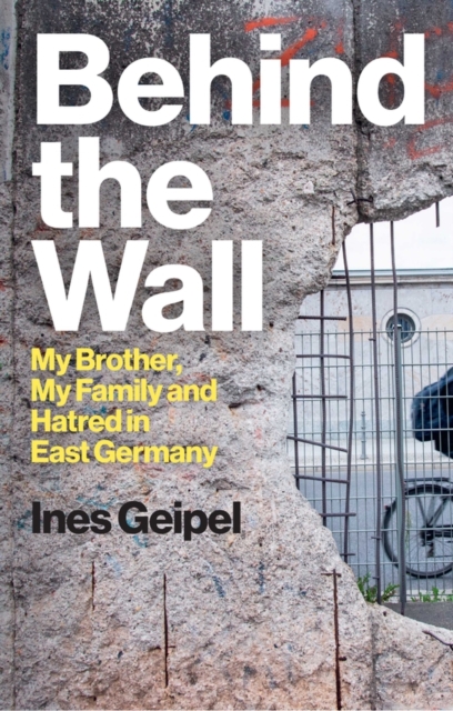 Behind the Wall : My Brother, My Family and Hatred in East Germany, Hardback Book