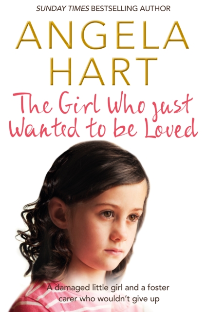 The Girl Who Just Wanted To Be Loved : A Damaged Little Girl and a Foster Carer Who Wouldn't Give Up, EPUB eBook