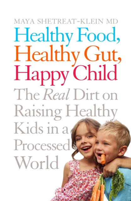 Healthy Food, Healthy Gut, Happy Child : The Real Dirt on Raising Healthy Kids in a Processed World, EPUB eBook
