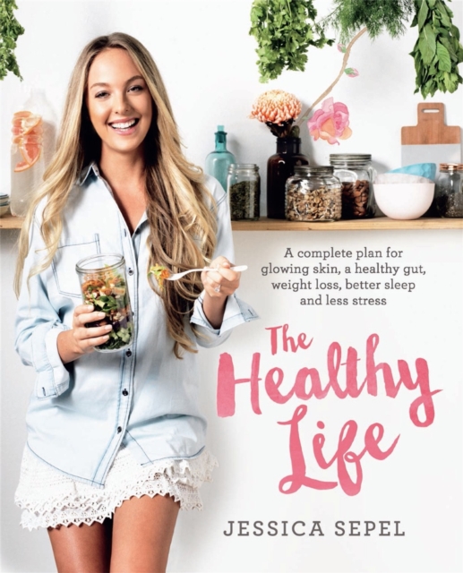 The Healthy Life : A complete plan for glowing skin, a healthy gut, weight loss, better sleep and less stress, Paperback / softback Book