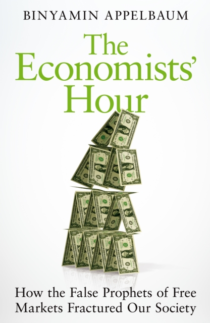 The Economists' Hour : How the False Prophets of Free Markets Fractured Our Society, EPUB eBook