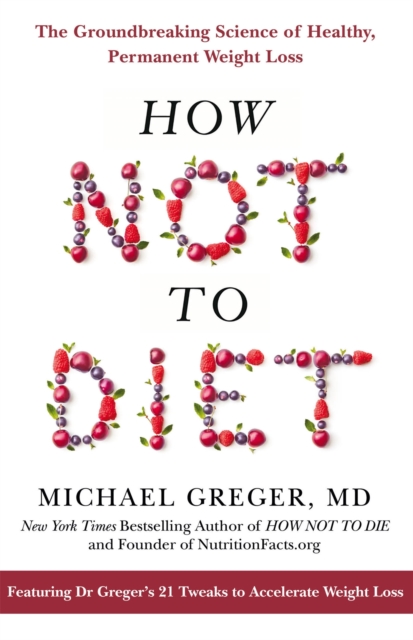 How Not To Diet : The Groundbreaking Science of Healthy, Permanent Weight Loss, Paperback / softback Book