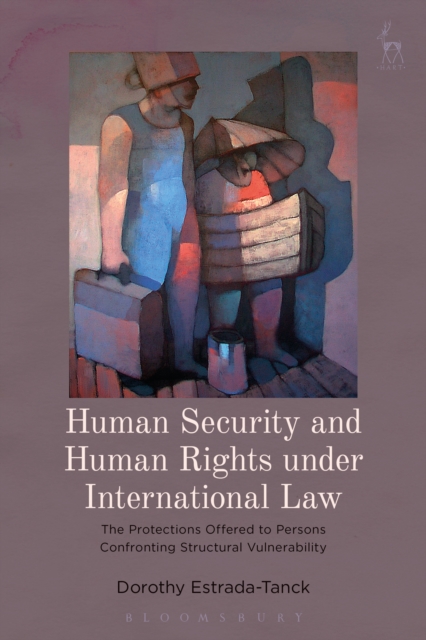 Human Security and Human Rights under International Law : The Protections Offered to Persons Confronting Structural Vulnerability, PDF eBook