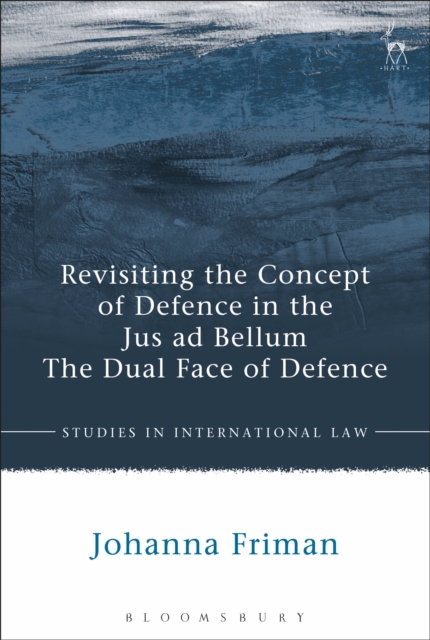 Revisiting the Concept of Defence in the Jus ad Bellum : The Dual Face of Defence, PDF eBook