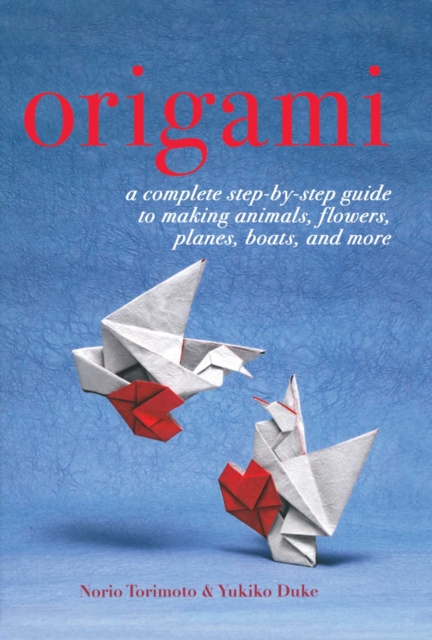 Origami : A Complete Step-by-Step Guide to Making Animals, Flowers, Planes, Boats, and More, EPUB eBook