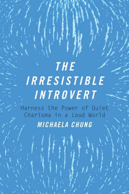 The Irresistible Introvert : Harness the Power of Quiet Charisma in a Loud World, EPUB eBook