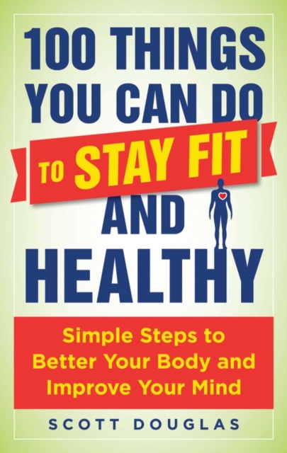 100 Things You Can Do to Stay Fit and Healthy : Simple Steps to Better Your Body and Improve Your Mind, EPUB eBook