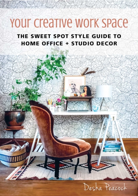 Your Creative Work Space : The Sweet Spot Style Guide to Home Office + Studio Decor, EPUB eBook