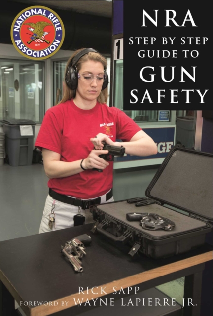 The NRA Step-by-Step Guide to Gun Safety : How to Care For, Use, and Store Your Firearms, EPUB eBook