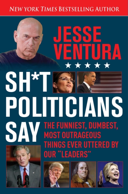 Sh*t Politicians Say : The Funniest, Dumbest, Most Outrageous Things Ever Uttered By Our "Leaders", EPUB eBook