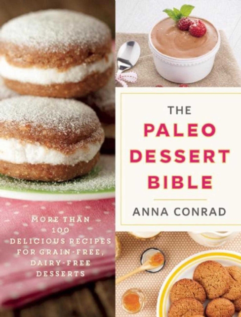 The Paleo Dessert Bible : More Than 100 Delicious Recipes for Grain-Free, Dairy-Free Desserts, EPUB eBook